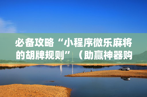 必备攻略“小程序微乐麻将的胡牌规则”（助赢神器购买)