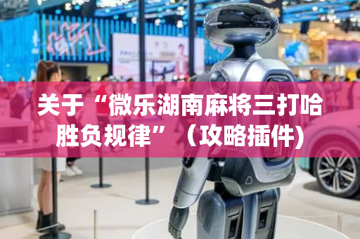 关于“微乐湖南麻将三打哈胜负规律”（攻略插件)
