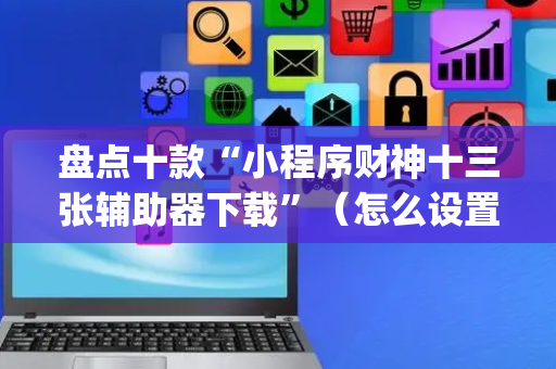 盘点十款“小程序财神十三张辅助器下载”（怎么设置才能赢)