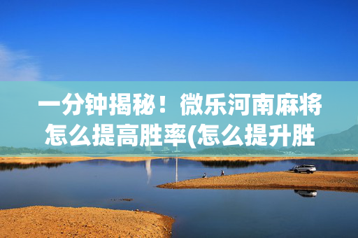 一分钟揭秘！微乐河南麻将怎么提高胜率(怎么提升胜率)
