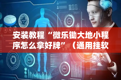 安装教程“微乐锄大地小程序怎么拿好牌”（通用挂软件多少钱)