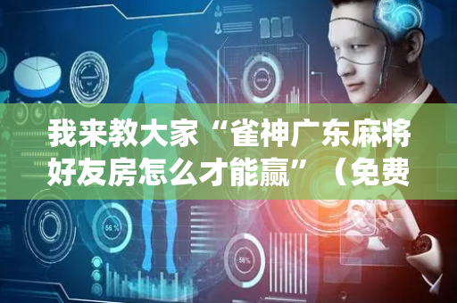 我来教大家“雀神广东麻将好友房怎么才能赢”（免费专用神器)