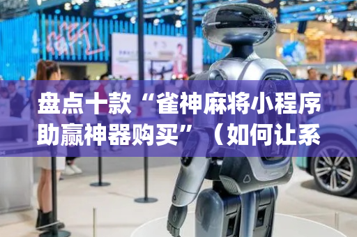 盘点十款“雀神麻将小程序助赢神器购买”（如何让系统发好牌)
