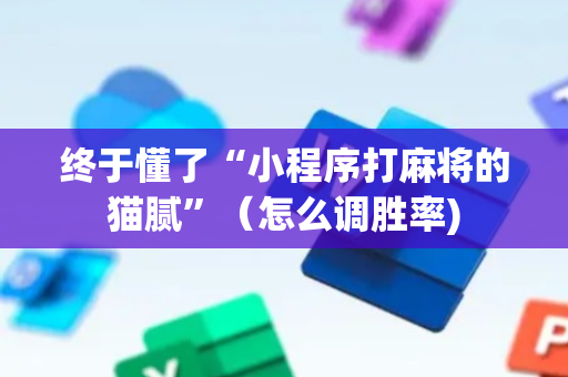 终于懂了“小程序打麻将的猫腻”（怎么调胜率)
