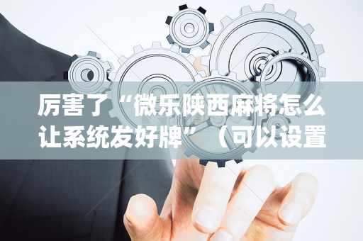 厉害了“微乐陕西麻将怎么让系统发好牌”（可以设置输赢吗)