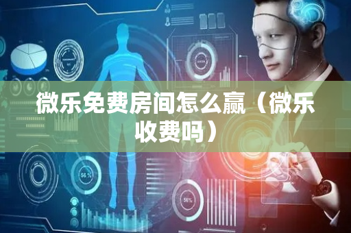 微乐免费房间怎么赢（微乐收费吗）