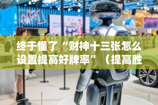终于懂了“财神十三张怎么设置提高好牌率”（提高胜率软件)