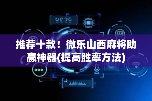 推荐十款！微乐山西麻将助赢神器(提高胜率方法)