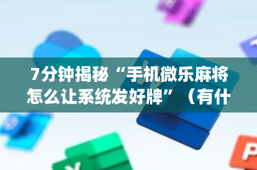 7分钟揭秘“手机微乐麻将怎么让系统发好牌”（有什么规律)