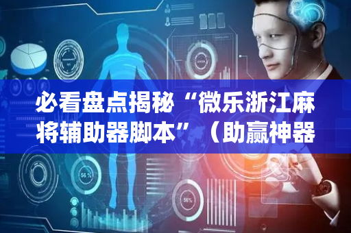 必看盘点揭秘“微乐浙江麻将辅助器脚本”（助赢神器)