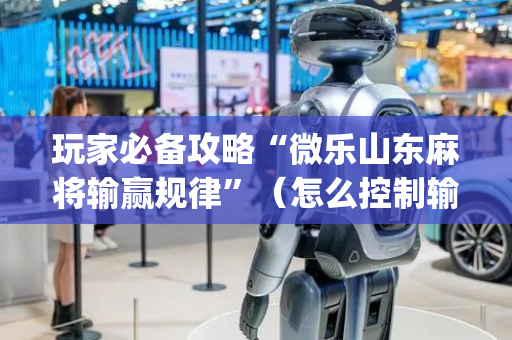 玩家必备攻略“微乐山东麻将输赢规律”（怎么控制输赢)