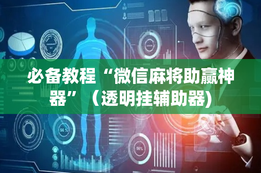 必备教程“微信麻将助赢神器”（透明挂辅助器)