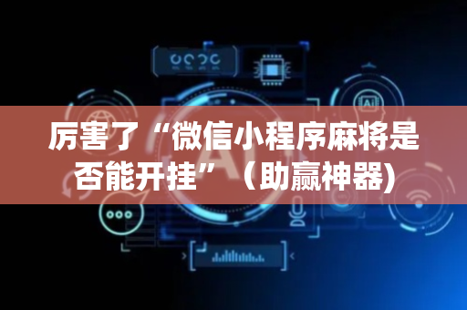 厉害了“微信小程序麻将是否能开挂”（助赢神器)