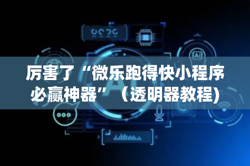 厉害了“微乐跑得快小程序必赢神器”（透明器教程)
