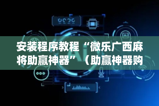 安装程序教程“微乐广西麻将助赢神器”（助赢神器购买)