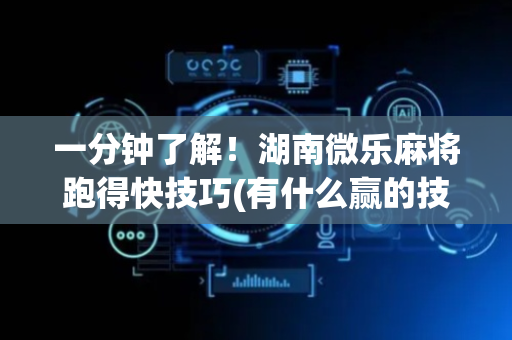 一分钟了解！湖南微乐麻将跑得快技巧(有什么赢的技巧)
