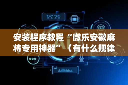 安装程序教程“微乐安徽麻将专用神器”（有什么规律)