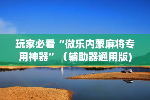 玩家必看“微乐内蒙麻将专用神器”（辅助器通用版)