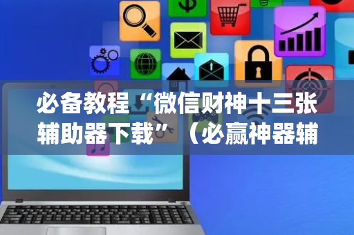 必备教程“微信财神十三张辅助器下载”（必赢神器辅助器)