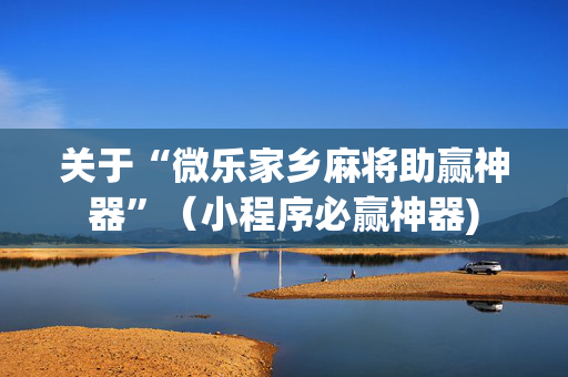 关于“微乐家乡麻将助赢神器”（小程序必赢神器)