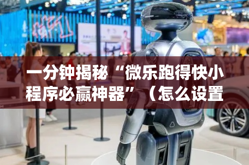 一分钟揭秘“微乐跑得快小程序必赢神器”（怎么设置才能赢)