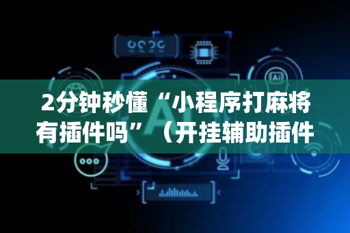 2分钟秒懂“小程序打麻将有插件吗”（开挂辅助插件)