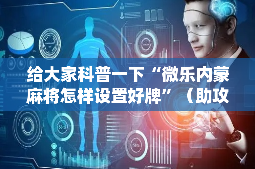 给大家科普一下“微乐内蒙麻将怎样设置好牌”（助攻神器)