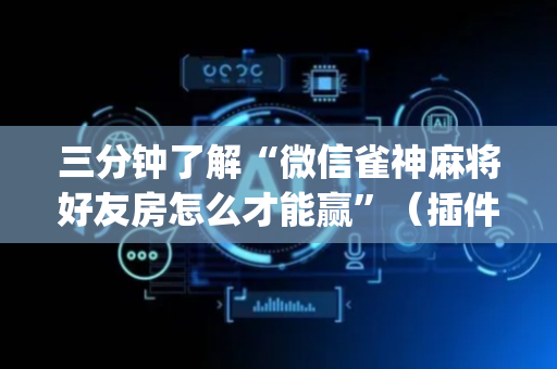 三分钟了解“微信雀神麻将好友房怎么才能赢”（插件开挂免费AI)