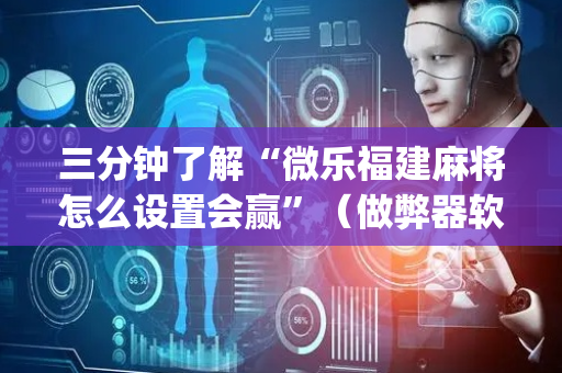 三分钟了解“微乐福建麻将怎么设置会赢”（做弊器软件下载)