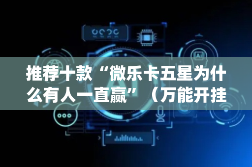 推荐十款“微乐卡五星为什么有人一直赢”（万能开挂器)