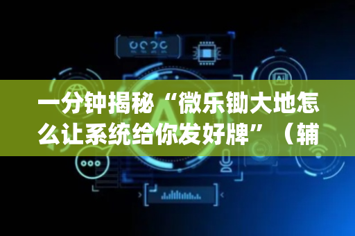 一分钟揭秘“微乐锄大地怎么让系统给你发好牌”（辅助器插件)