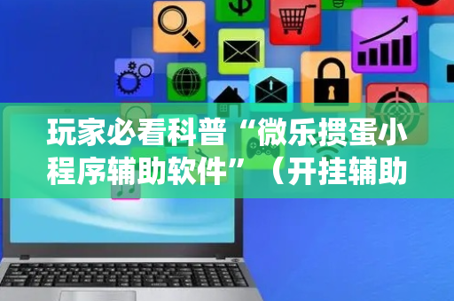 玩家必看科普“微乐掼蛋小程序辅助软件”（开挂辅助器插件)