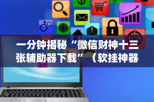 一分钟揭秘“微信财神十三张辅助器下载”（软挂神器)