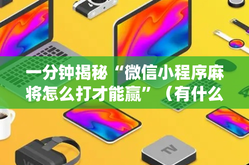 一分钟揭秘“微信小程序麻将怎么打才能赢”（有什么规律)
