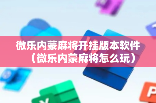 微乐内蒙麻将开挂版本软件（微乐内蒙麻将怎么玩）