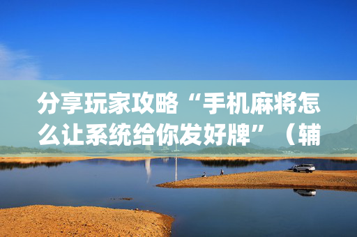 分享玩家攻略“手机麻将怎么让系统给你发好牌”（辅助器插件)