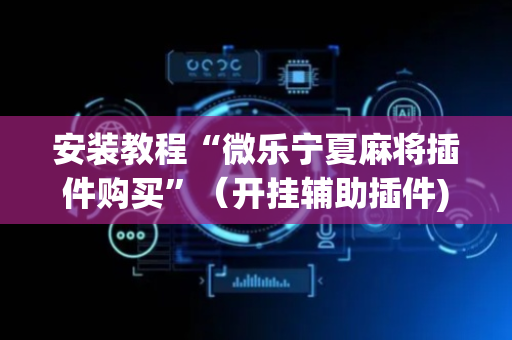 安装教程“微乐宁夏麻将插件购买”（开挂辅助插件)