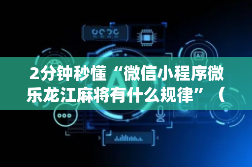 2分钟秒懂“微信小程序微乐龙江麻将有什么规律”（外辅工具)