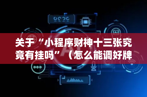 关于“小程序财神十三张究竟有挂吗”（怎么能调好牌)