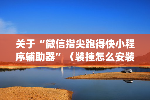 关于“微信指尖跑得快小程序辅助器”（装挂怎么安装)