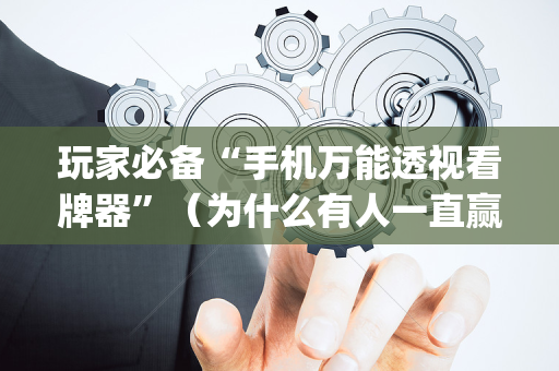 玩家必备“手机万能透视看牌器”（为什么有人一直赢)