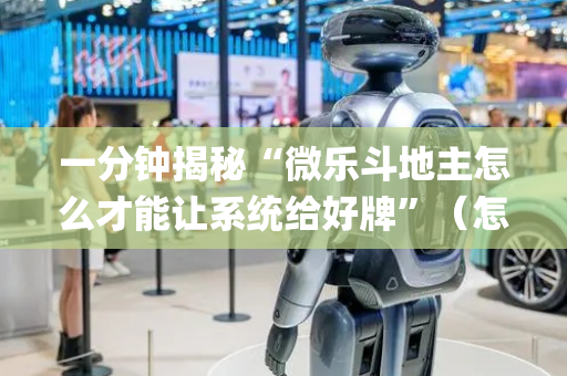 一分钟揭秘“微乐斗地主怎么才能让系统给好牌”（怎么调胜率)
