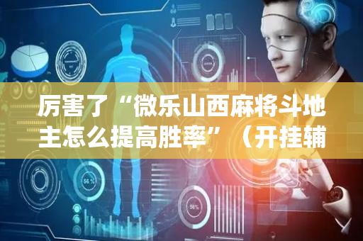 厉害了“微乐山西麻将斗地主怎么提高胜率”（开挂辅助脚本)