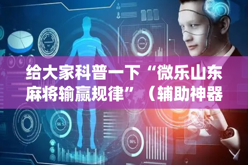 给大家科普一下“微乐山东麻将输赢规律”（辅助神器免费)