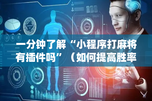 一分钟了解“小程序打麻将有插件吗”（如何提高胜率)