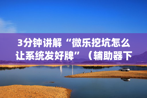 3分钟讲解“微乐挖坑怎么让系统发好牌”（辅助器下载)