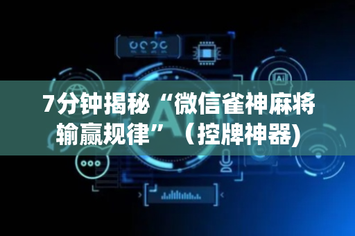 7分钟揭秘“微信雀神麻将输赢规律”（控牌神器)