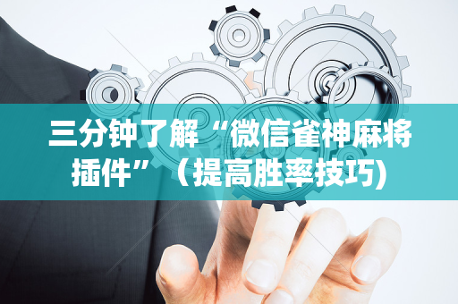 三分钟了解“微信雀神麻将插件”（提高胜率技巧)