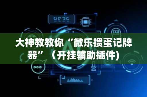 大神教教你“微乐掼蛋记牌器”（开挂辅助插件)