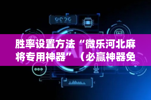 胜率设置方法“微乐河北麻将专用神器”（必赢神器免费安装)